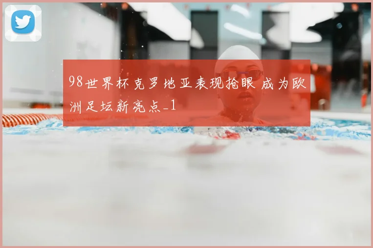 98世界杯克罗地亚表现抢眼 成为欧洲足坛新亮点_1