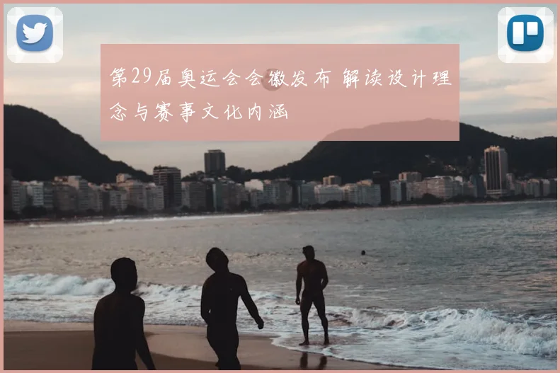 第29届奥运会会徽发布 解读设计理念与赛事文化内涵