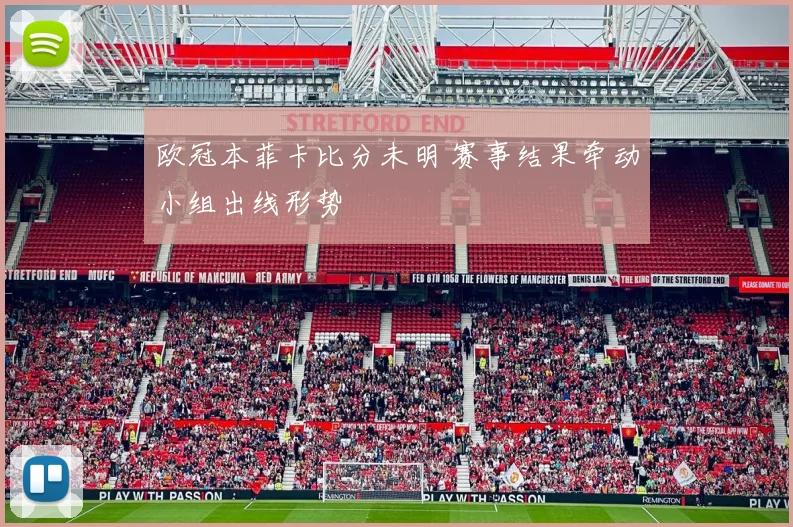 欧冠本菲卡比分未明 赛事结果牵动小组出线形势