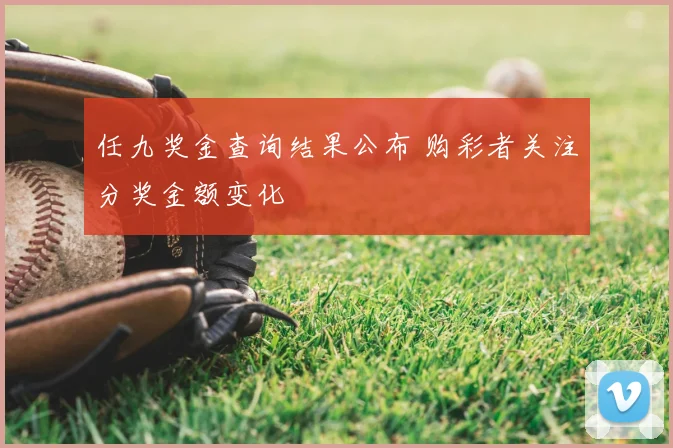 任九奖金查询结果公布 购彩者关注分奖金额变化