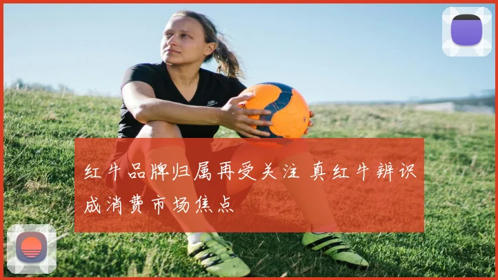 红牛品牌归属再受关注 真红牛辨识成消费市场焦点