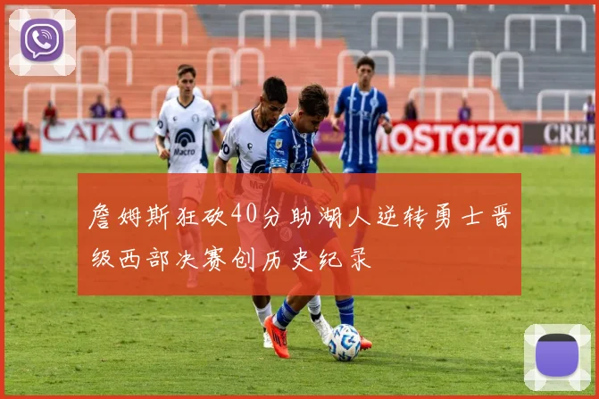 詹姆斯狂砍40分助湖人逆转勇士晋级西部决赛创历史纪录