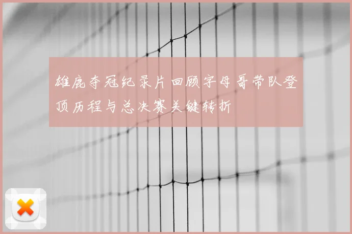 雄鹿夺冠纪录片回顾字母哥带队登顶历程与总决赛关键转折