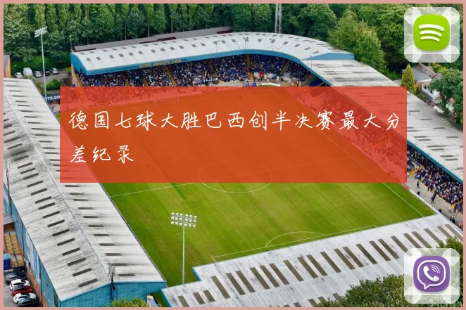 德国七球大胜巴西创半决赛最大分差纪录