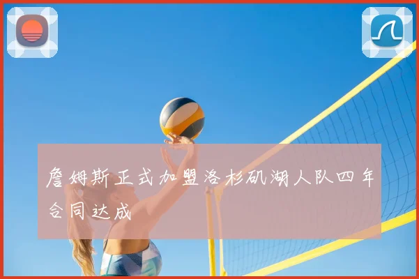 詹姆斯正式加盟洛杉矶湖人队四年合同达成