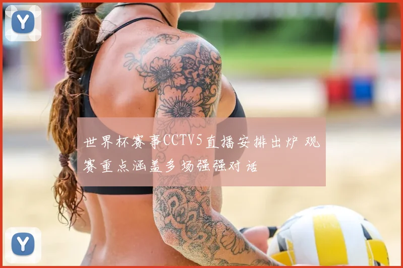 世界杯赛事CCTV5直播安排出炉 观赛重点涵盖多场强强对话