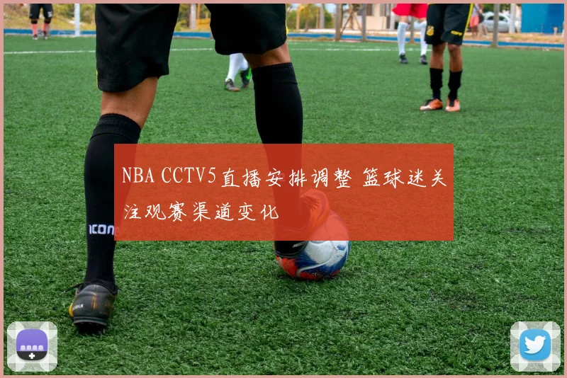 NBA CCTV5直播安排调整 篮球迷关注观赛渠道变化