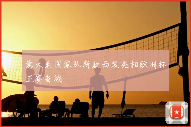 意大利国家队新款西装亮相欧洲杯正赛备战