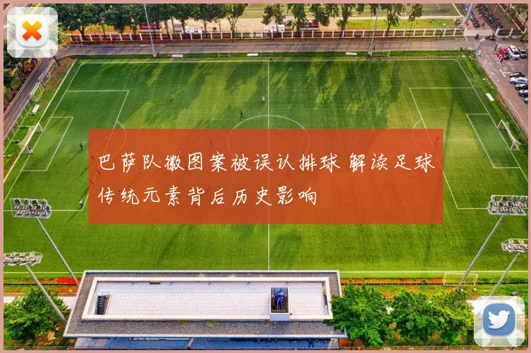 巴萨队徽图案被误认排球 解读足球传统元素背后历史影响