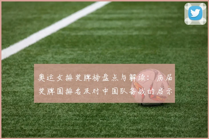 奥运女排奖牌榜盘点与解读：历届奖牌国排名及对中国队备战的启示