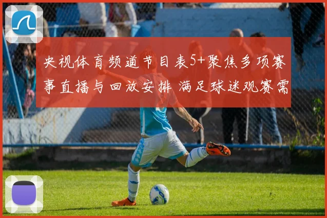 央视体育频道节目表5+聚焦多项赛事直播与回放安排 满足球迷观赛需求