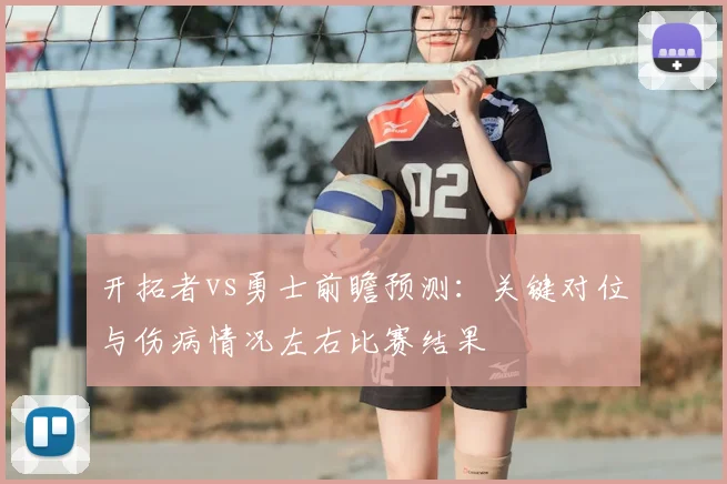 开拓者vs勇士前瞻预测：关键对位与伤病情况左右比赛结果