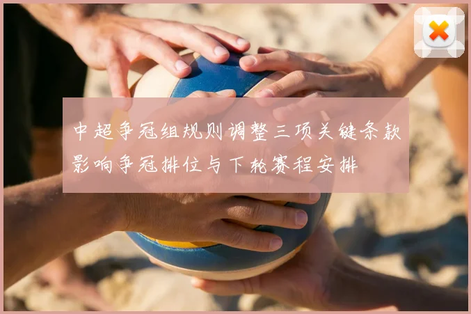 中超争冠组规则调整三项关键条款影响争冠排位与下轮赛程安排