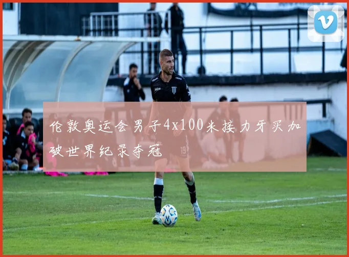 伦敦奥运会男子4x100米接力牙买加破世界纪录夺冠