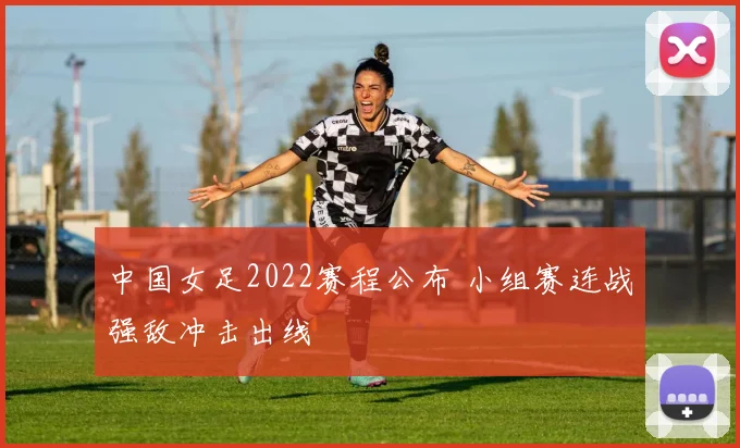 中国女足2022赛程公布 小组赛连战强敌冲击出线