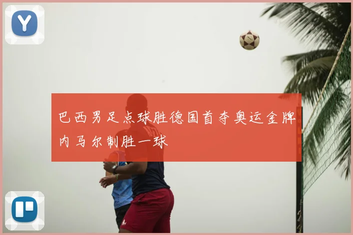 巴西男足点球胜德国首夺奥运金牌内马尔制胜一球