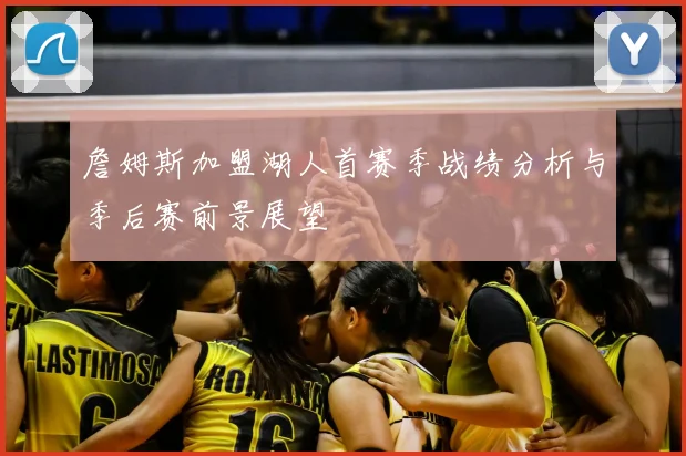 詹姆斯加盟湖人首赛季战绩分析与季后赛前景展望