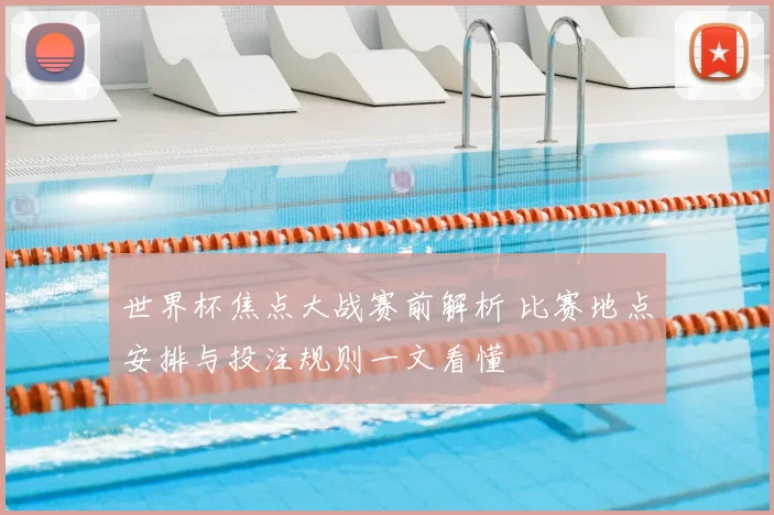 世界杯焦点大战赛前解析 比赛地点安排与投注规则一文看懂