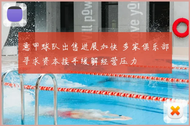 意甲球队出售进展加快 多家俱乐部寻求资本接手缓解经营压力