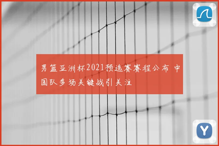男篮亚洲杯2021预选赛赛程公布 中国队多场关键战引关注