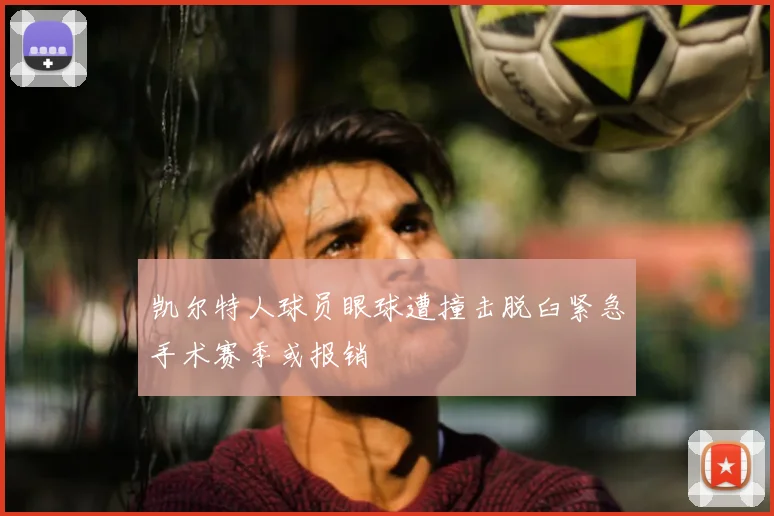 凯尔特人球员眼球遭撞击脱臼紧急手术赛季或报销