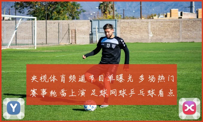 央视体育频道节目单曝光 多场热门赛事轮番上演 足球网球乒乓球看点十足