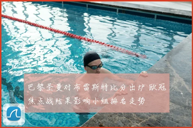 巴黎圣曼对布雷斯特比分出炉 欧冠焦点战结果影响小组排名走势