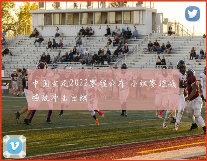 中国女足2022赛程公布 小组赛连战强敌冲击出线