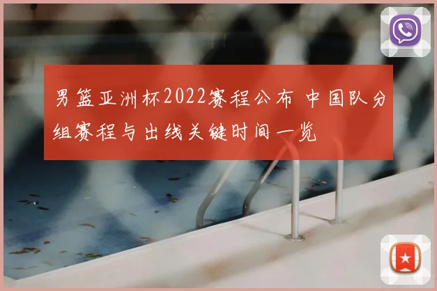 男篮亚洲杯2022赛程公布 中国队分组赛程与出线关键时间一览