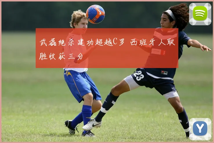 武磊绝杀建功超越C罗 西班牙人取胜收获三分